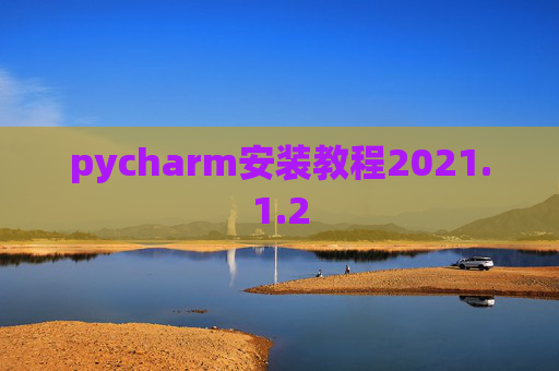 pycharm安装教程2021.1.2 pycharm安装教程2021.1.2